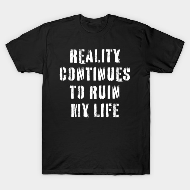 Reality Continues To Ruin My Life T-Shirt by n23tees